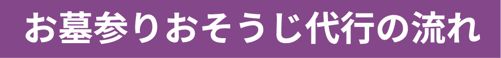 お墓参りおそうじ代行の流れ